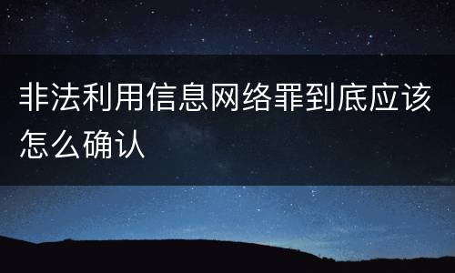 非法利用信息网络罪到底应该怎么确认