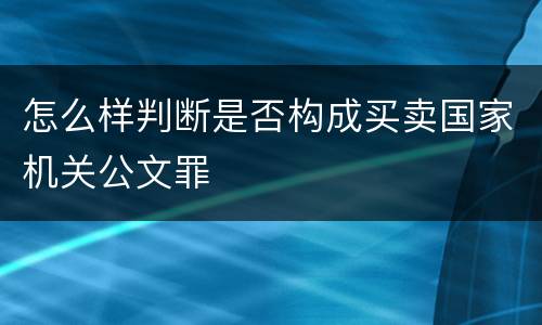 怎么样判断是否构成买卖国家机关公文罪