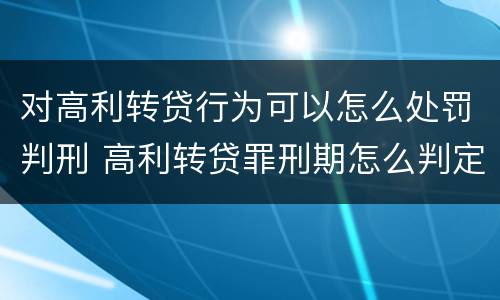 对高利转贷行为可以怎么处罚判刑 高利转贷罪刑期怎么判定的