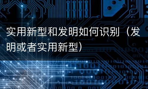 实用新型和发明如何识别（发明或者实用新型）
