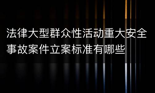 法律大型群众性活动重大安全事故案件立案标准有哪些