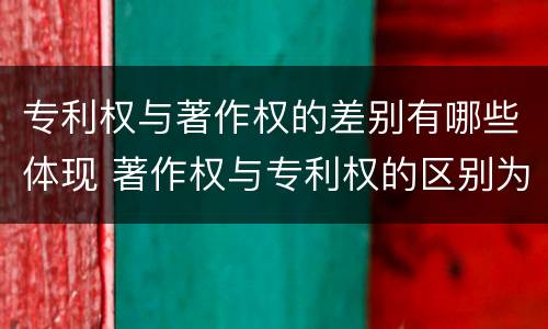 专利权与著作权的差别有哪些体现 著作权与专利权的区别为