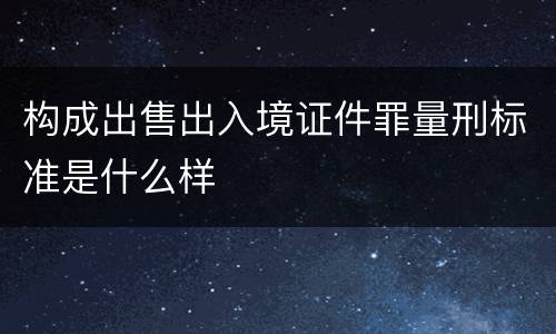 构成出售出入境证件罪量刑标准是什么样