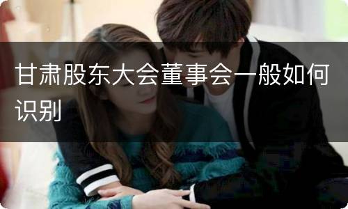 甘肃股东大会董事会一般如何识别