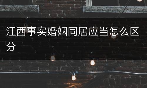 江西事实婚姻同居应当怎么区分