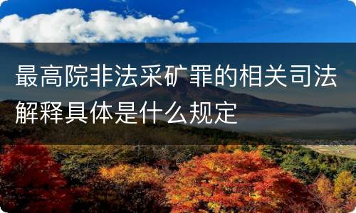 最高院非法采矿罪的相关司法解释具体是什么规定
