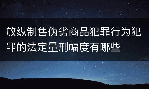 放纵制售伪劣商品犯罪行为犯罪的法定量刑幅度有哪些
