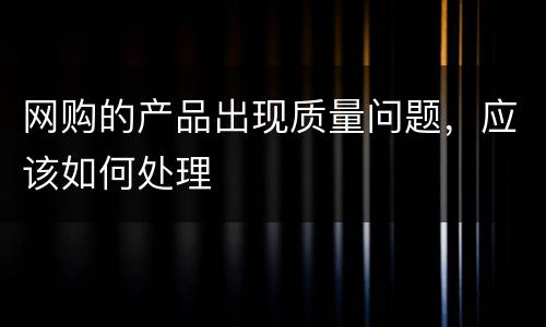 网购的产品出现质量问题，应该如何处理