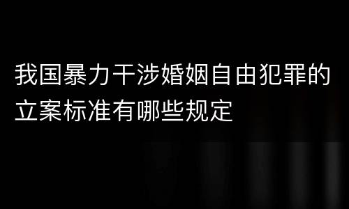 我国暴力干涉婚姻自由犯罪的立案标准有哪些规定