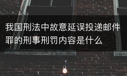 我国刑法中故意延误投递邮件罪的刑事刑罚内容是什么
