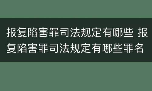 报复陷害罪司法规定有哪些 报复陷害罪司法规定有哪些罪名