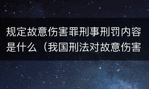 规定故意伤害罪刑事刑罚内容是什么（我国刑法对故意伤害罪的处罚是如何规定的）