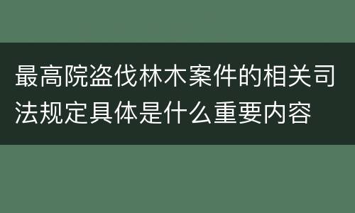 最高院盗伐林木案件的相关司法规定具体是什么重要内容