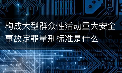 构成大型群众性活动重大安全事故定罪量刑标准是什么