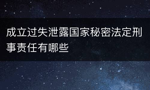 成立过失泄露国家秘密法定刑事责任有哪些