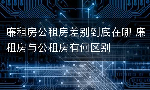 廉租房公租房差别到底在哪 廉租房与公租房有何区别