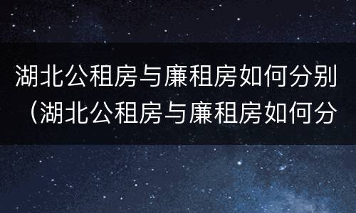 湖北公租房与廉租房如何分别（湖北公租房与廉租房如何分别认定）