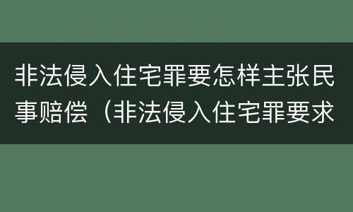 非法侵入住宅罪要怎样主张民事赔偿（非法侵入住宅罪要求情节严重吗）