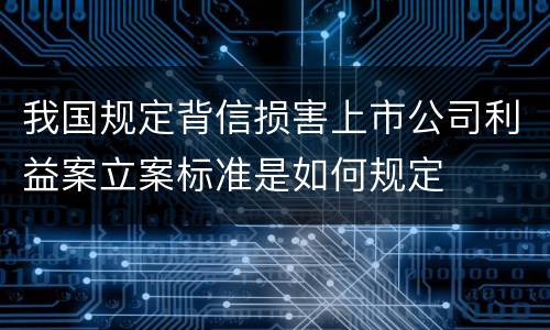 我国规定背信损害上市公司利益案立案标准是如何规定
