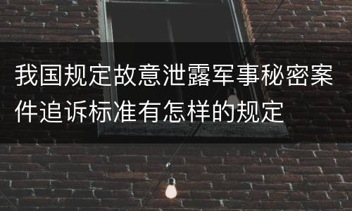 我国规定故意泄露军事秘密案件追诉标准有怎样的规定