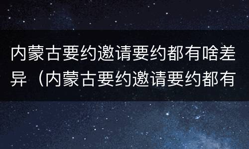 内蒙古要约邀请要约都有啥差异（内蒙古要约邀请要约都有啥差异了）
