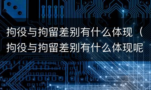拘役与拘留差别有什么体现（拘役与拘留差别有什么体现呢）