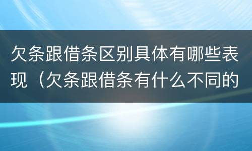 欠条跟借条区别具体有哪些表现（欠条跟借条有什么不同的区别）