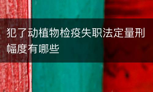 犯了动植物检疫失职法定量刑幅度有哪些