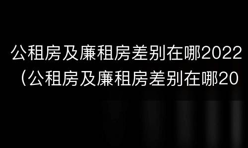 公租房及廉租房差别在哪2022（公租房及廉租房差别在哪2022年）