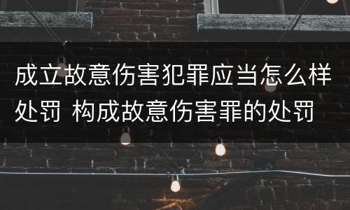 成立故意伤害犯罪应当怎么样处罚 构成故意伤害罪的处罚