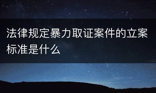 法律规定暴力取证案件的立案标准是什么