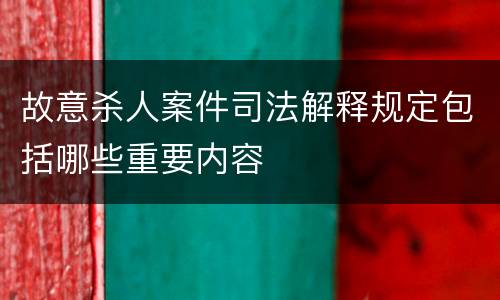 故意杀人案件司法解释规定包括哪些重要内容