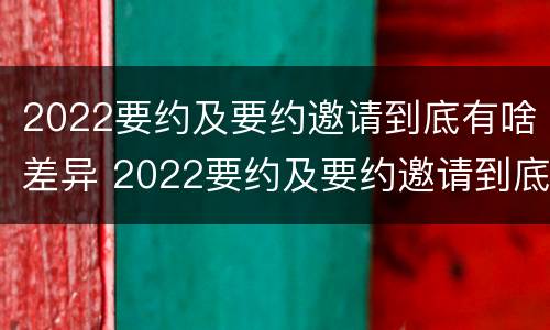 2022要约及要约邀请到底有啥差异 2022要约及要约邀请到底有啥差异呢
