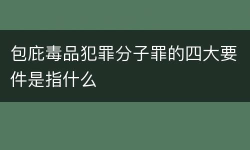 包庇毒品犯罪分子罪的四大要件是指什么