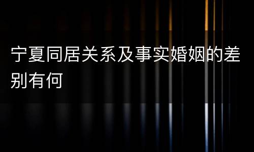 宁夏同居关系及事实婚姻的差别有何