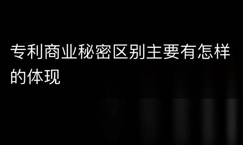 专利商业秘密区别主要有怎样的体现