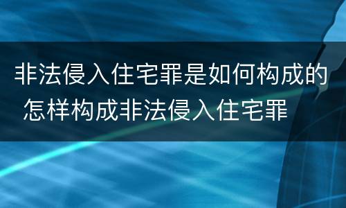 非法侵入住宅罪是如何构成的 怎样构成非法侵入住宅罪