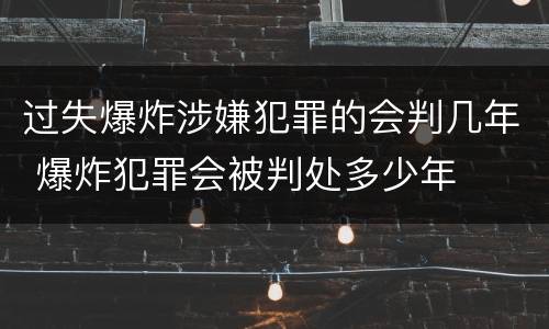 过失爆炸涉嫌犯罪的会判几年 爆炸犯罪会被判处多少年