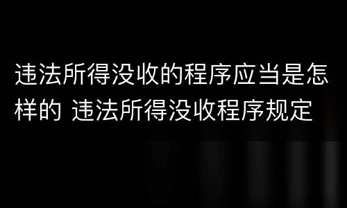 违法所得没收的程序应当是怎样的 违法所得没收程序规定