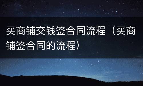 买商铺交钱签合同流程（买商铺签合同的流程）