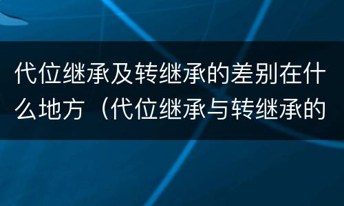 代位继承及转继承的差别在什么地方（代位继承与转继承的关系）