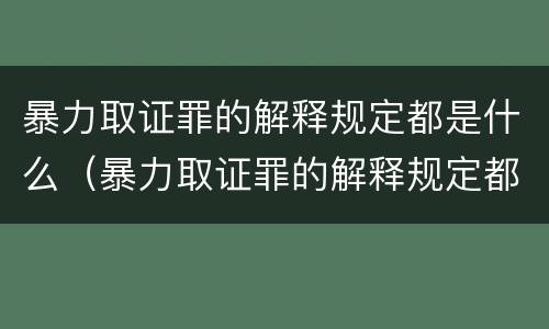暴力取证罪的解释规定都是什么（暴力取证罪的解释规定都是什么法律）