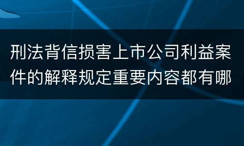 刑法背信损害上市公司利益案件的解释规定重要内容都有哪些