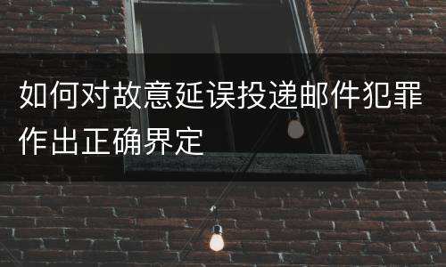 如何对故意延误投递邮件犯罪作出正确界定