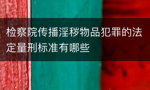 检察院传播淫秽物品犯罪的法定量刑标准有哪些