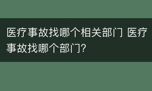 医疗事故找哪个相关部门 医疗事故找哪个部门?