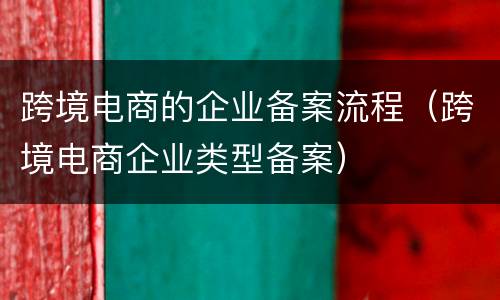 跨境电商的企业备案流程（跨境电商企业类型备案）