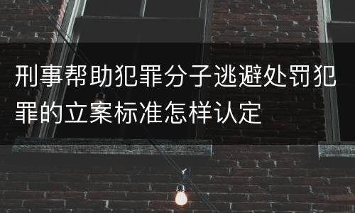 刑事帮助犯罪分子逃避处罚犯罪的立案标准怎样认定