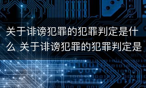 关于诽谤犯罪的犯罪判定是什么 关于诽谤犯罪的犯罪判定是什么意思