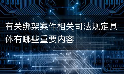 有关绑架案件相关司法规定具体有哪些重要内容